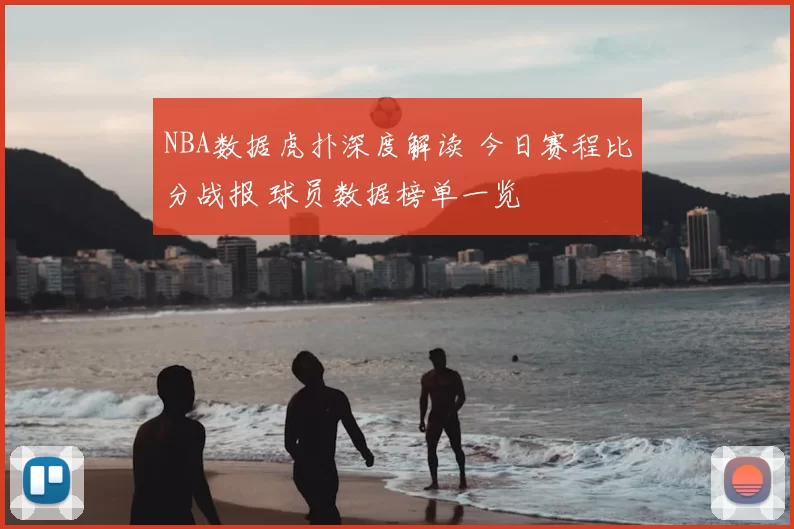 NBA数据虎扑深度解读 今日赛程比分战报 球员数据榜单一览