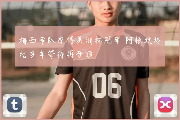 梅西率队夺得美洲杯冠军 阿根廷终结多年等待再登顶