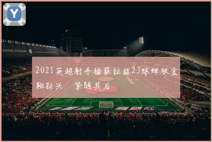 2021英超射手榜萨拉赫23球蝉联金靴孙兴慜紧随其后