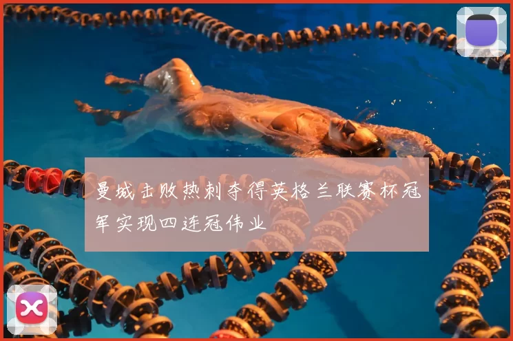 曼城击败热刺夺得英格兰联赛杯冠军实现四连冠伟业