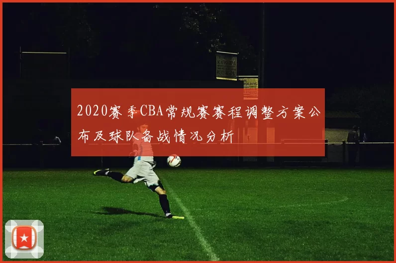 2020赛季CBA常规赛赛程调整方案公布及球队备战情况分析