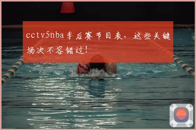 cctv5nba季后赛节目表，这些关键场次不容错过！