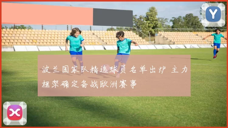 波兰国家队精选球员名单出炉 主力框架确定备战欧洲赛事