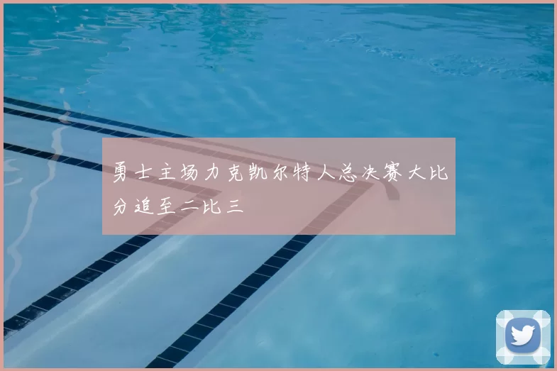 勇士主场力克凯尔特人总决赛大比分追至二比三