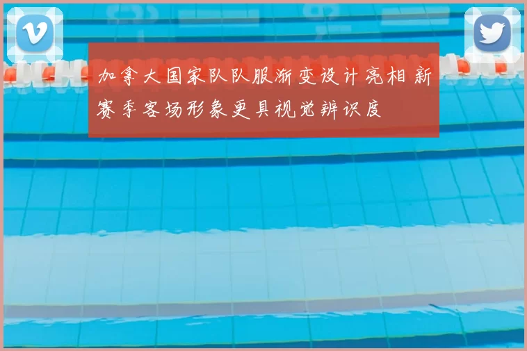 加拿大国家队队服渐变设计亮相 新赛季客场形象更具视觉辨识度