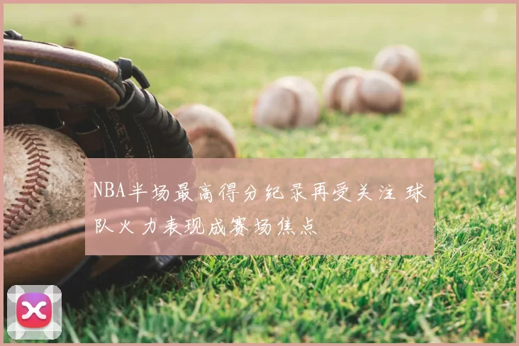 NBA半场最高得分纪录再受关注 球队火力表现成赛场焦点