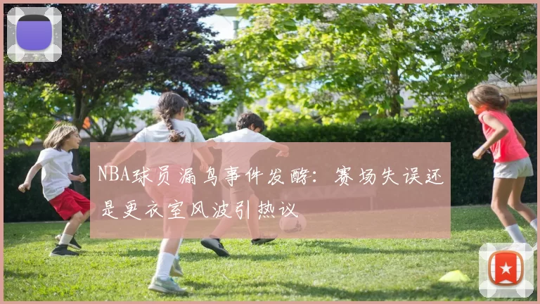 NBA球员漏鸟事件发酵：赛场失误还是更衣室风波引热议