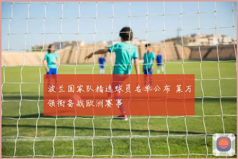 波兰国家队精选球员名单公布 莱万领衔备战欧洲赛事