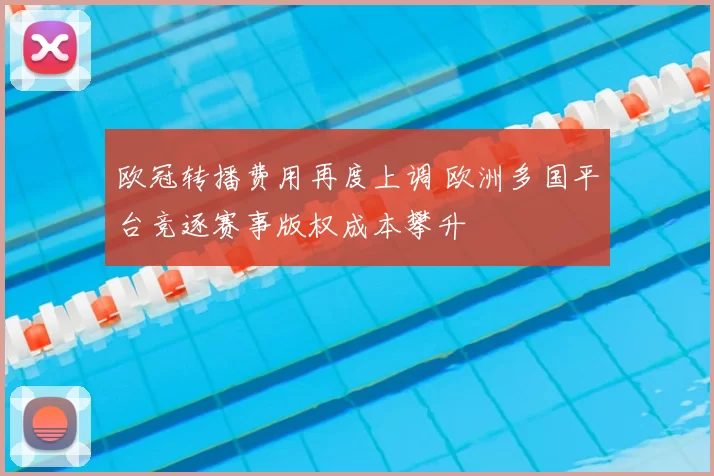 欧冠转播费用再度上调 欧洲多国平台竞逐赛事版权成本攀升