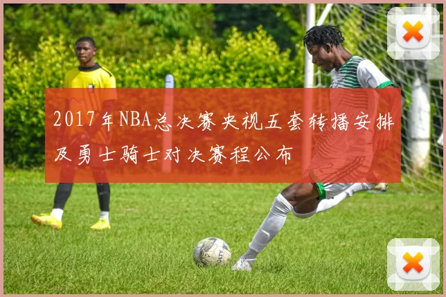 2017年NBA总决赛央视五套转播安排及勇士骑士对决赛程公布