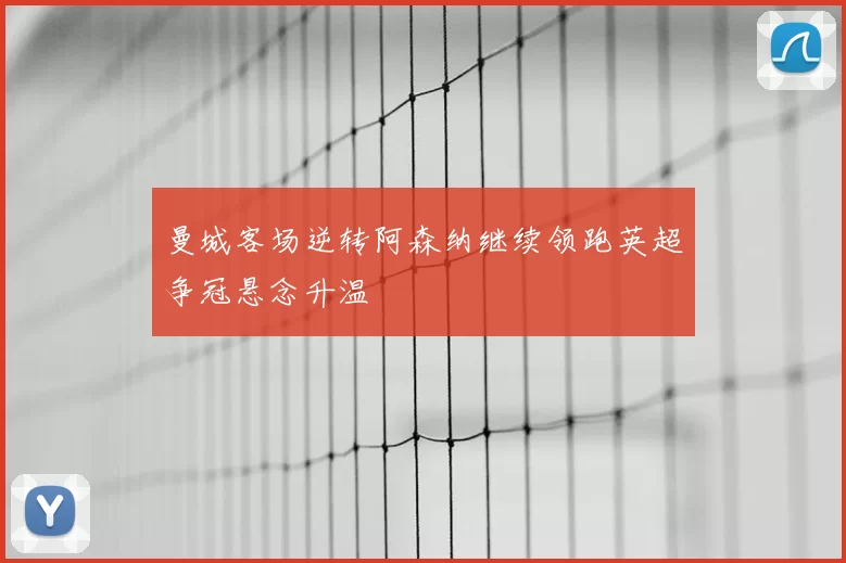 曼城客场逆转阿森纳继续领跑英超争冠悬念升温