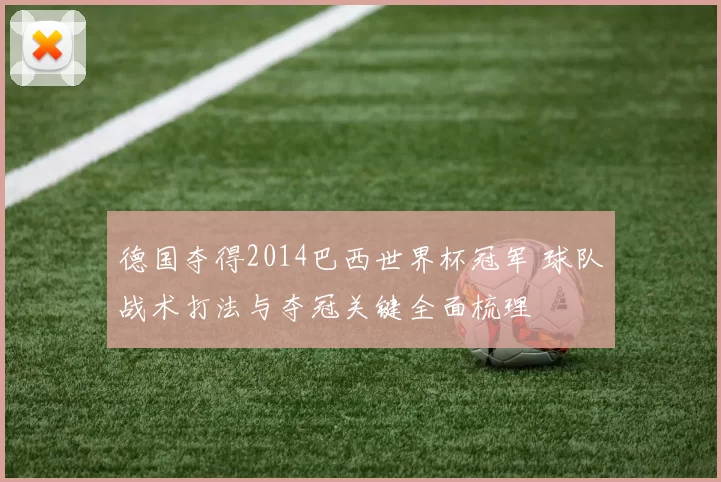 德国夺得2014巴西世界杯冠军 球队战术打法与夺冠关键全面梳理