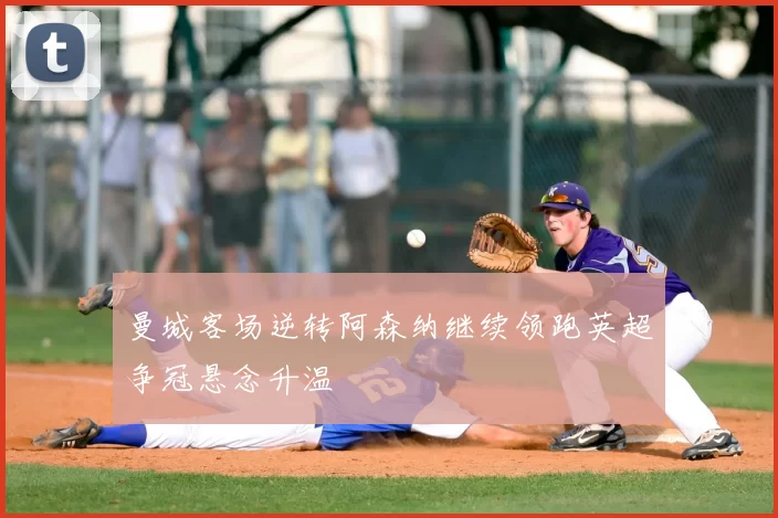 曼城客场逆转阿森纳继续领跑英超争冠悬念升温