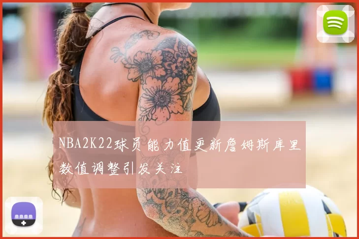 NBA2K22球员能力值更新詹姆斯库里数值调整引发关注