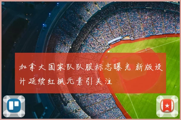 加拿大国家队队服标志曝光 新版设计延续红枫元素引关注