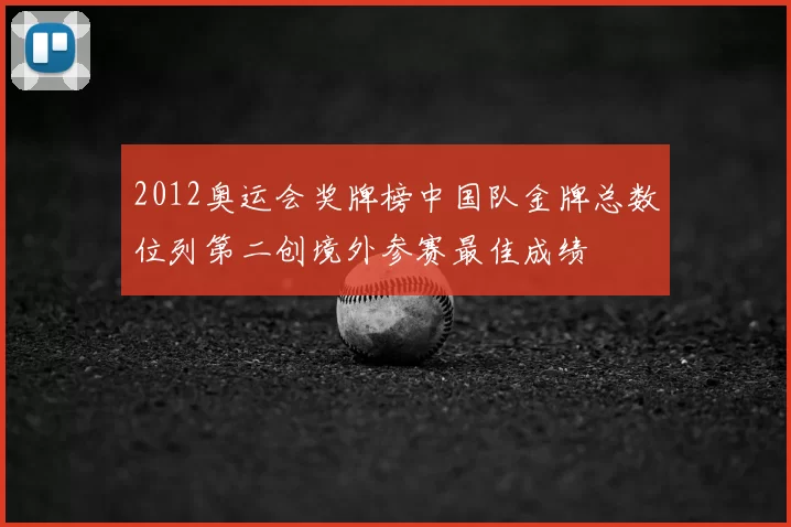 2012奥运会奖牌榜中国队金牌总数位列第二创境外参赛最佳成绩