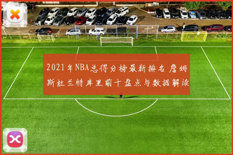 2021年NBA总得分榜最新排名 詹姆斯杜兰特库里前十盘点与数据解读