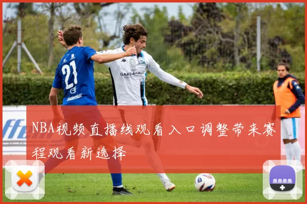 NBA视频直播线观看入口调整带来赛程观看新选择