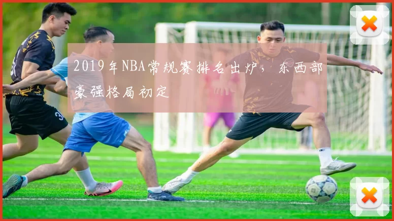 2019年NBA常规赛排名出炉，东西部豪强格局初定