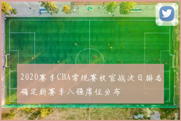 2020赛季CBA常规赛收官战次日排名确定新赛季八强席位分布