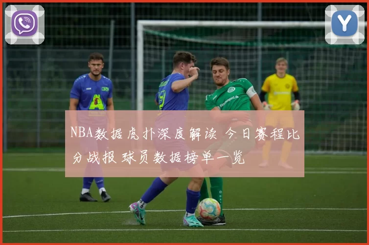 NBA数据虎扑深度解读 今日赛程比分战报 球员数据榜单一览