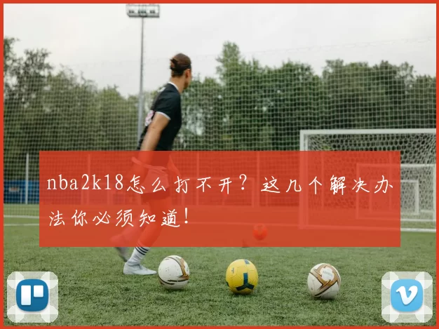 nba2k18怎么打不开？这几个解决办法你必须知道！