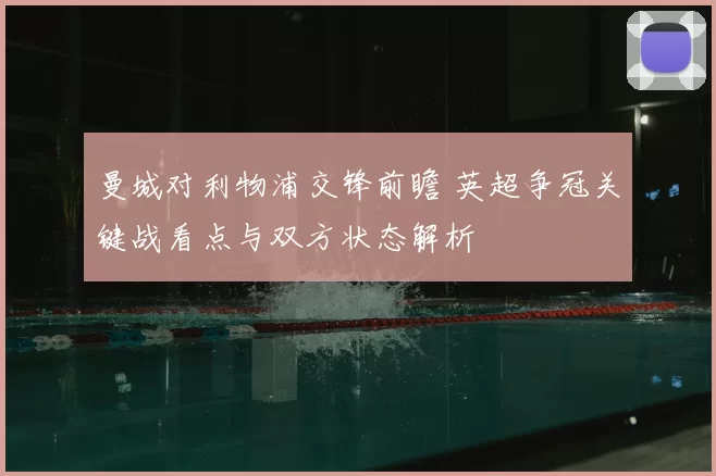 曼城对利物浦交锋前瞻 英超争冠关键战看点与双方状态解析