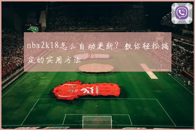 nba2k18怎么自动更新？教你轻松搞定的实用方法
