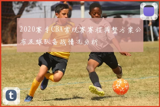 2020赛季CBA常规赛赛程调整方案公布及球队备战情况分析