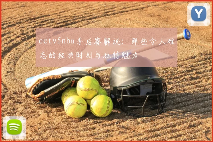 cctv5nba季后赛解说：那些令人难忘的经典时刻与独特魅力