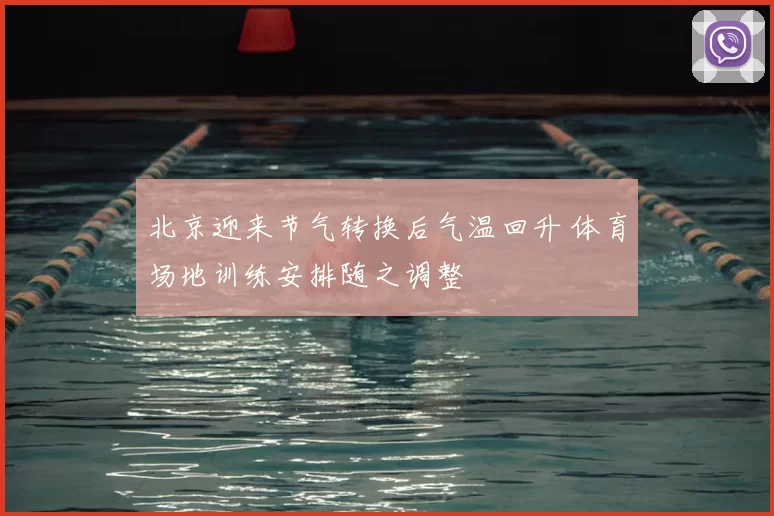 北京迎来节气转换后气温回升 体育场地训练安排随之调整