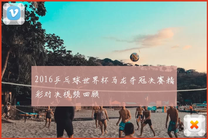 2016乒乓球世界杯马龙夺冠决赛精彩对决视频回顾