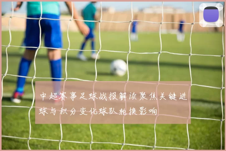 中超赛事足球战报解读聚焦关键进球与积分变化球队轮换影响