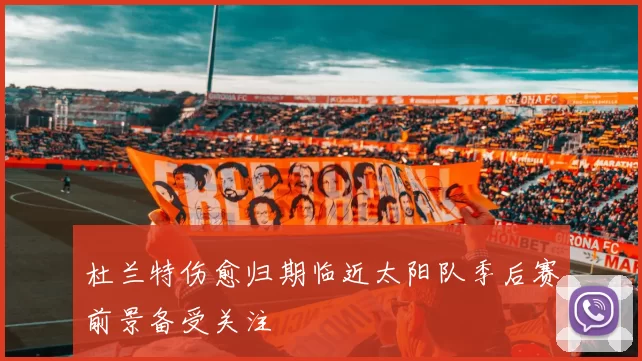 杜兰特伤愈归期临近太阳队季后赛前景备受关注