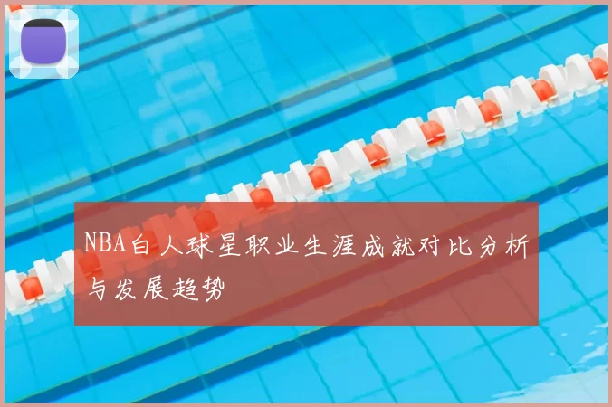 NBA白人球星职业生涯成就对比分析与发展趋势