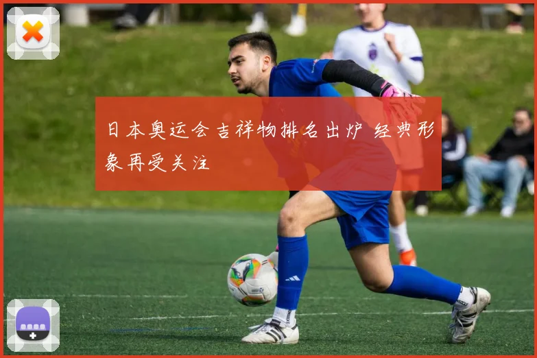 日本奥运会吉祥物排名出炉 经典形象再受关注