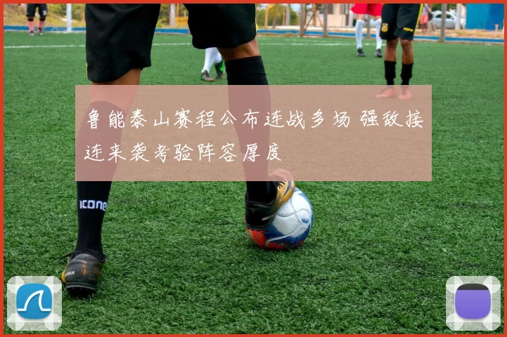 鲁能泰山赛程公布连战多场 强敌接连来袭考验阵容厚度