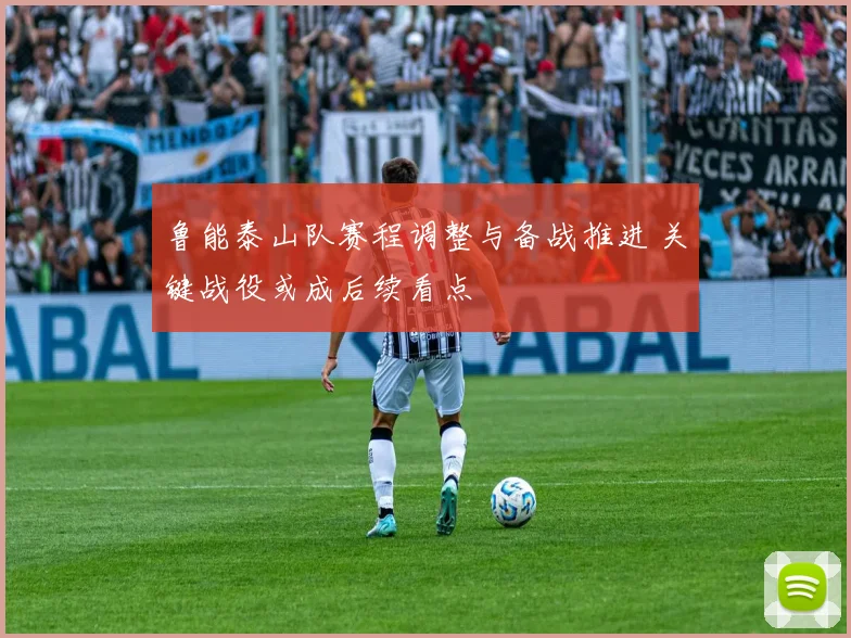 鲁能泰山队赛程调整与备战推进 关键战役或成后续看点