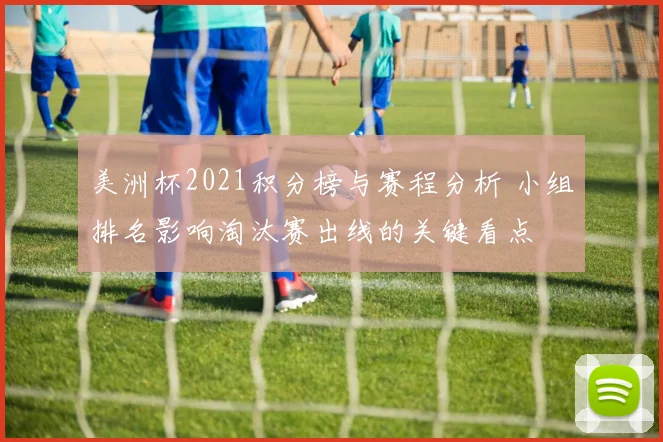 美洲杯2021积分榜与赛程分析 小组排名影响淘汰赛出线的关键看点
