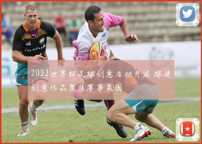 2022世界杯足球创意活动开启 球迷创意作品聚焦赛事氛围