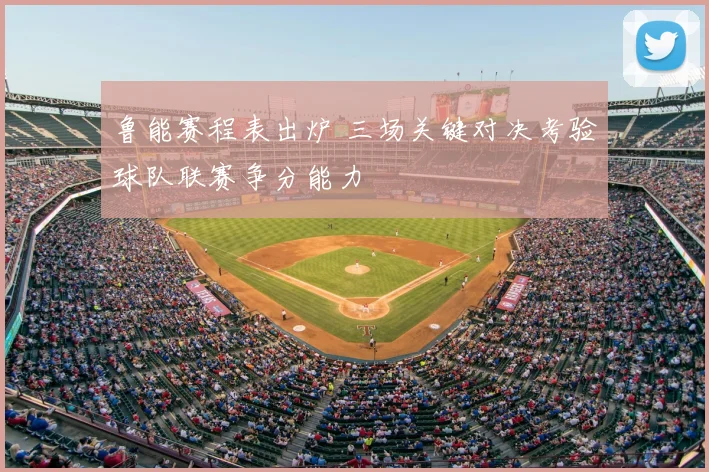 鲁能赛程表出炉 三场关键对决考验球队联赛争分能力