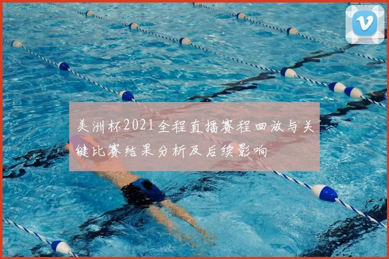 美洲杯2021全程直播赛程回放与关键比赛结果分析及后续影响